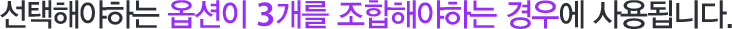 선택해야 하는 옵션이 3개를 조합해야 하는 경우에 사용됩니다.