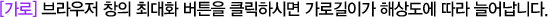 [가로] 브라우저 창의 최대화 버튼을 클릭하시면 가로길이가 해상도에 따라 늘어납니다.
