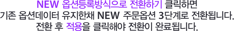 NEW 옵션등록방식으로 전환하기 클릭하면 기존 옵션데이터 유지한채 NEW 주문옵션 3단계로 전환됩니다. 전환 후 적용을 클릭해야 전환이 완료됩니다.
