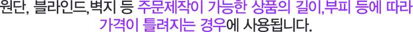원단, 블라인드,벽지 등 주문제작이 가능한 상품의 길이,부피 등에 따라 가격이 틀려지는 경우에 사용됩니다.