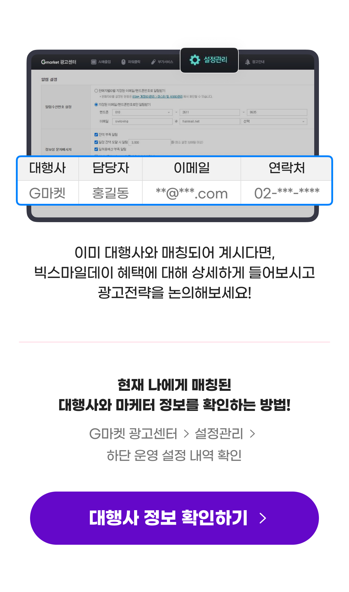 이미 대행사와 매칭되어 계시다면, 빅스마일데이 혜택에 대해 상세하게 들어보시고 광고전략을 논의해보세요! 현재 나에게 매칭된 대행사와 마케터 정보를 확인하는 방법! G마켓 광고센터 > 설정관리 > 하단 운영 설정 내역