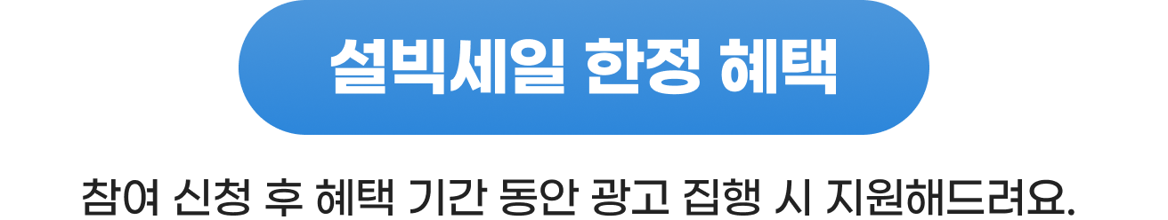 설빅세일 한정 혜택 참여 신청 후 혜택 기간 동안 광고 집행 시 지원해드려요.